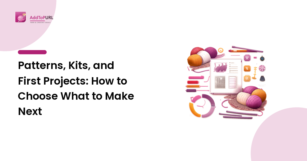 Patterns, Kits, and First Projects: How to Choose What to Make Next