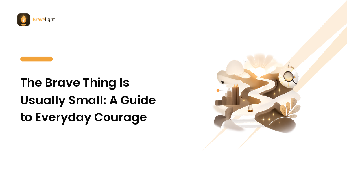 The Brave Thing Is Usually Small: A Guide to Everyday Courage