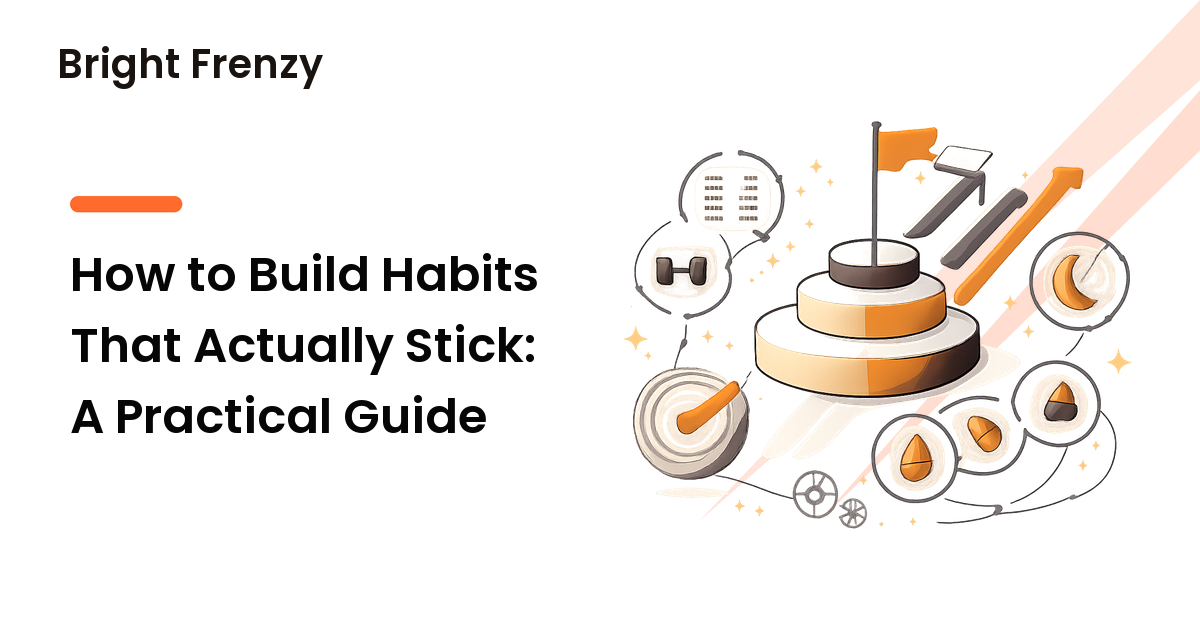 How to Build Habits That Actually Stick: A Practical Guide