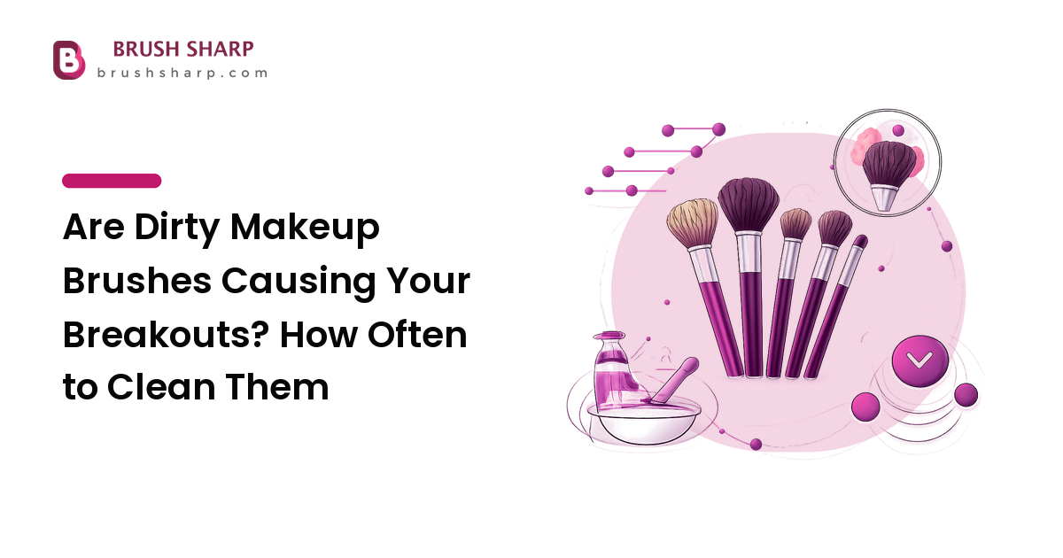 Are Dirty Makeup Brushes Causing Your Breakouts? How Often to Clean Them