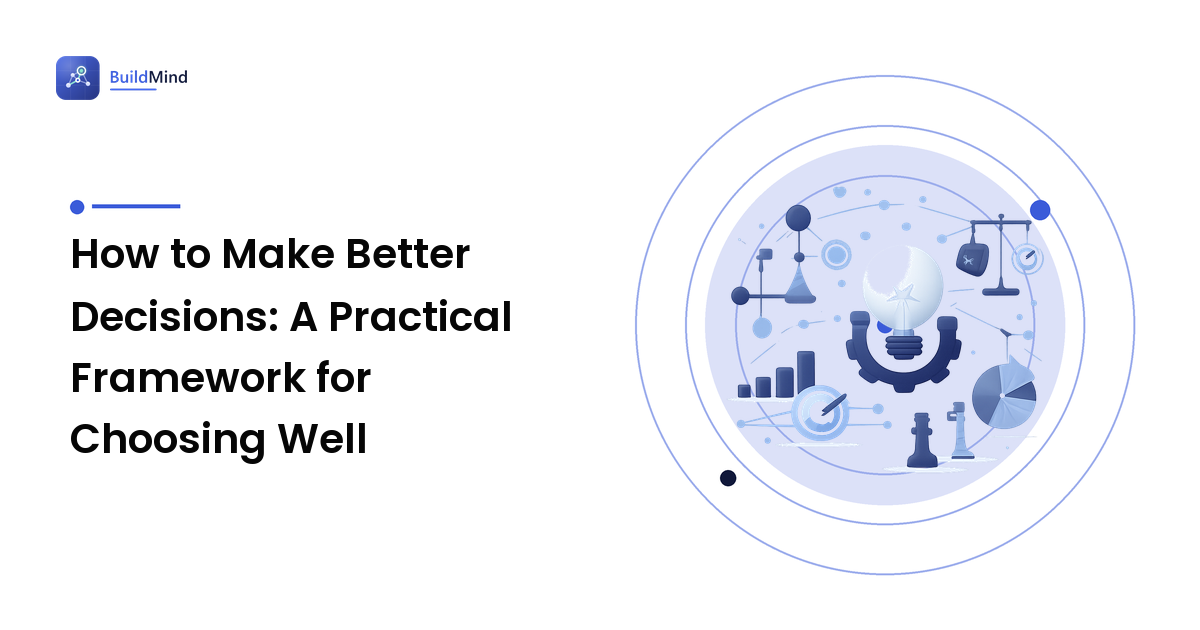 How to Make Better Decisions: A Practical Framework for Choosing Well