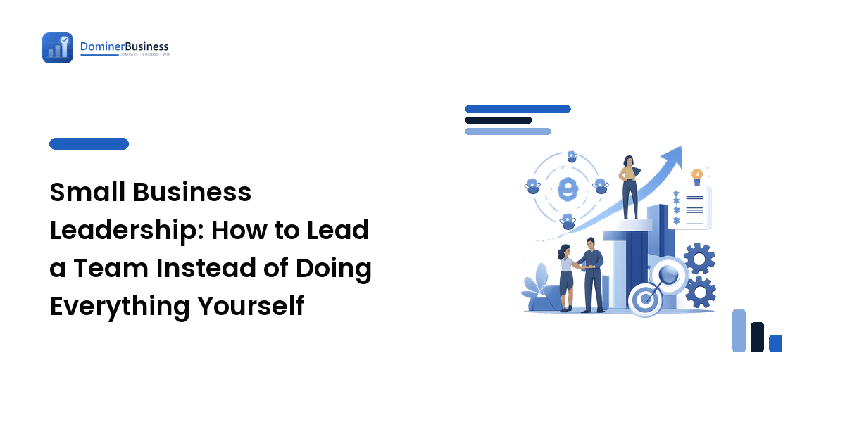 Small Business Leadership: How to Lead a Team Instead of Doing Everything Yourself