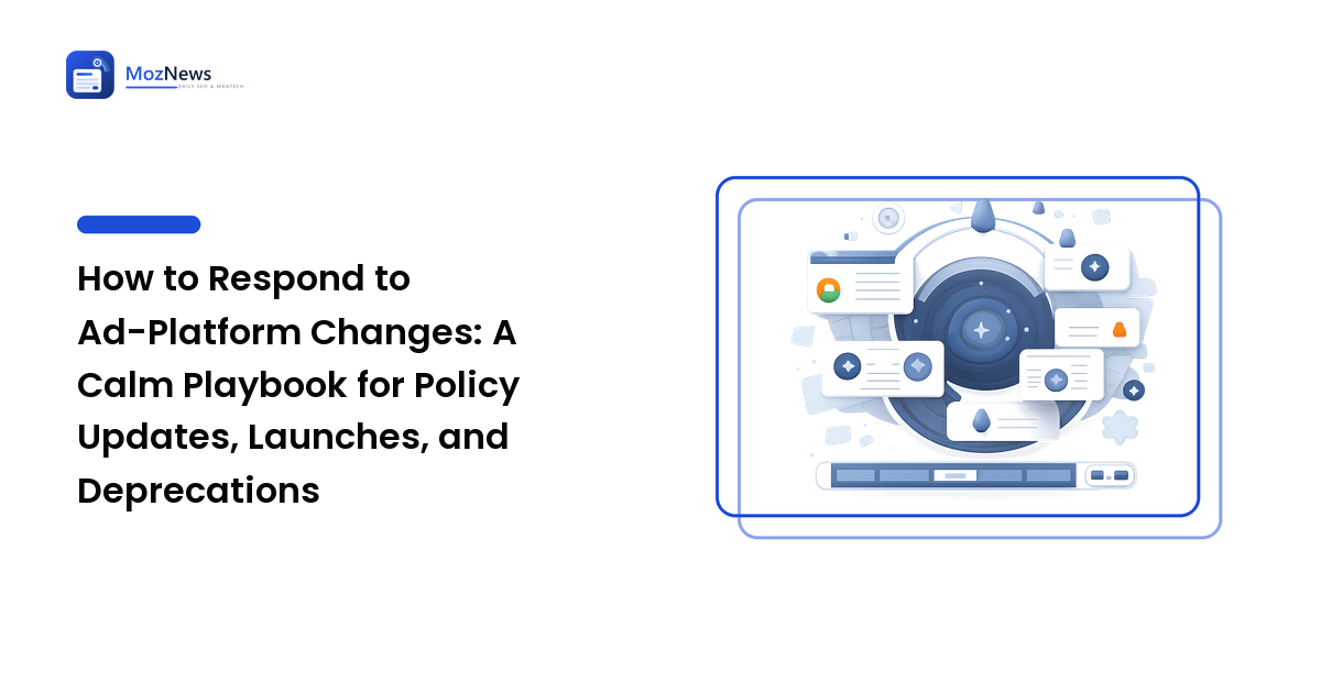 How to Respond to Ad-Platform Changes: A Calm Playbook for Policy Updates, Launches, and Deprecations