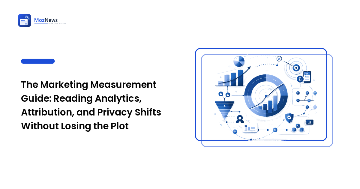 The Marketing Measurement Guide: Reading Analytics, Attribution, and Privacy Shifts Without Losing the Plot