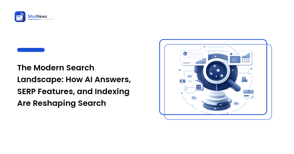 The Modern Search Landscape: How AI Answers, SERP Features, and Indexing Are Reshaping Search