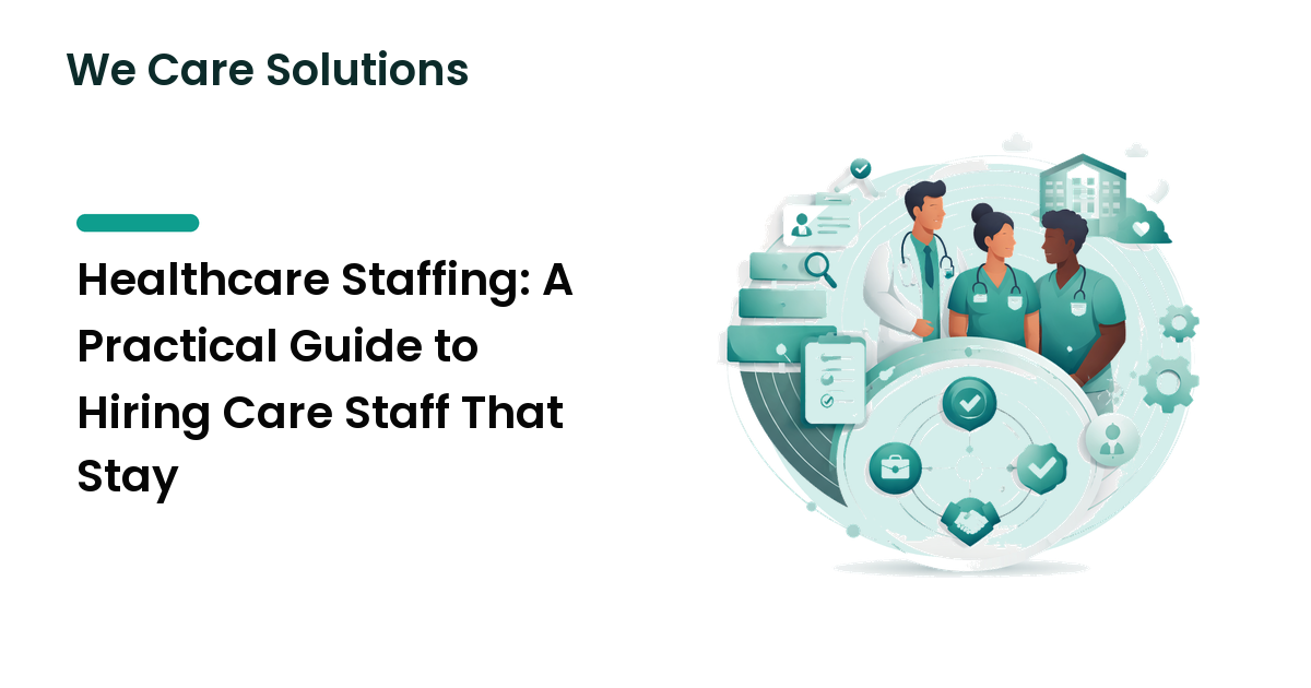 Healthcare Staffing: A Practical Guide to Hiring Care Staff That Stay