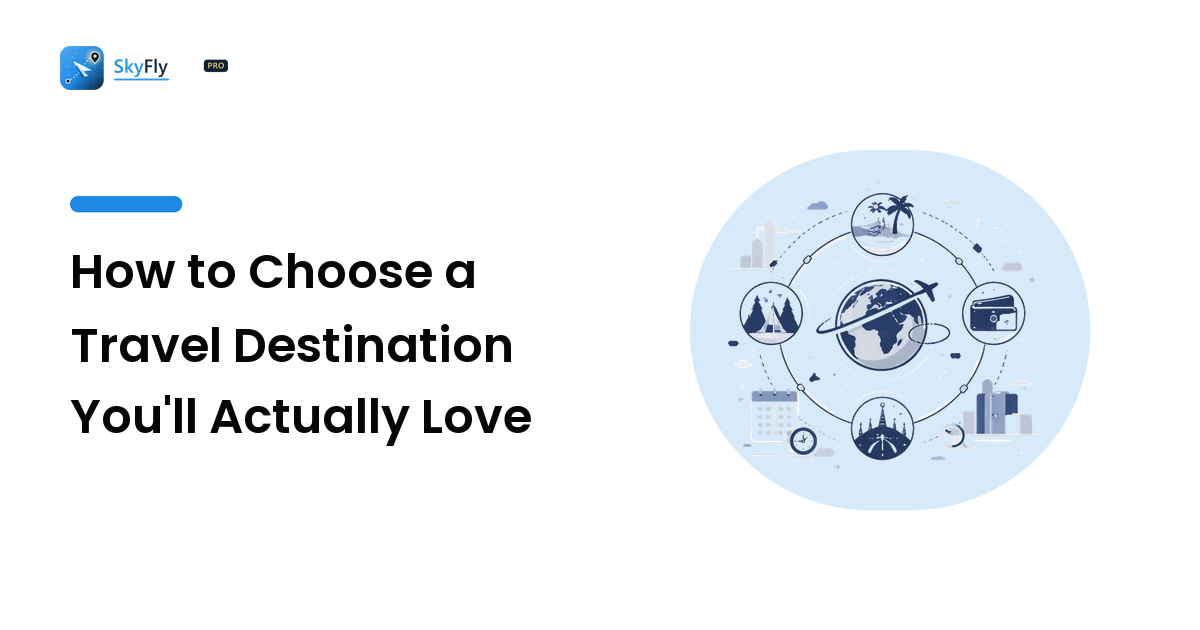 How to Choose a Travel Destination You'll Actually Love