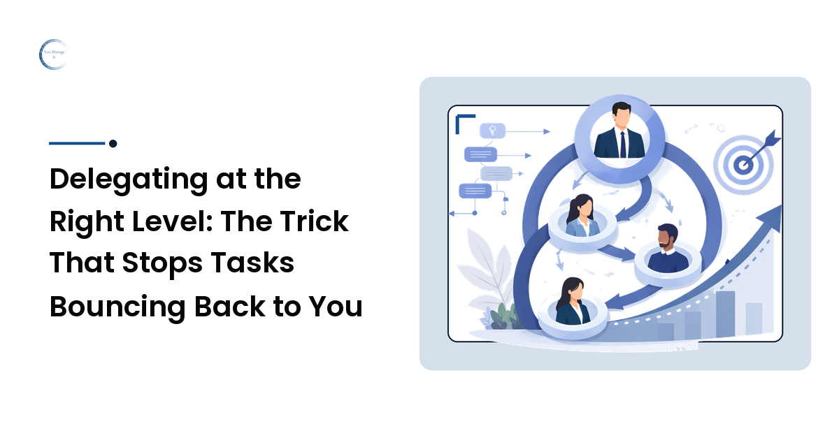 Delegating at the Right Level: The Trick That Stops Tasks Bouncing Back to You