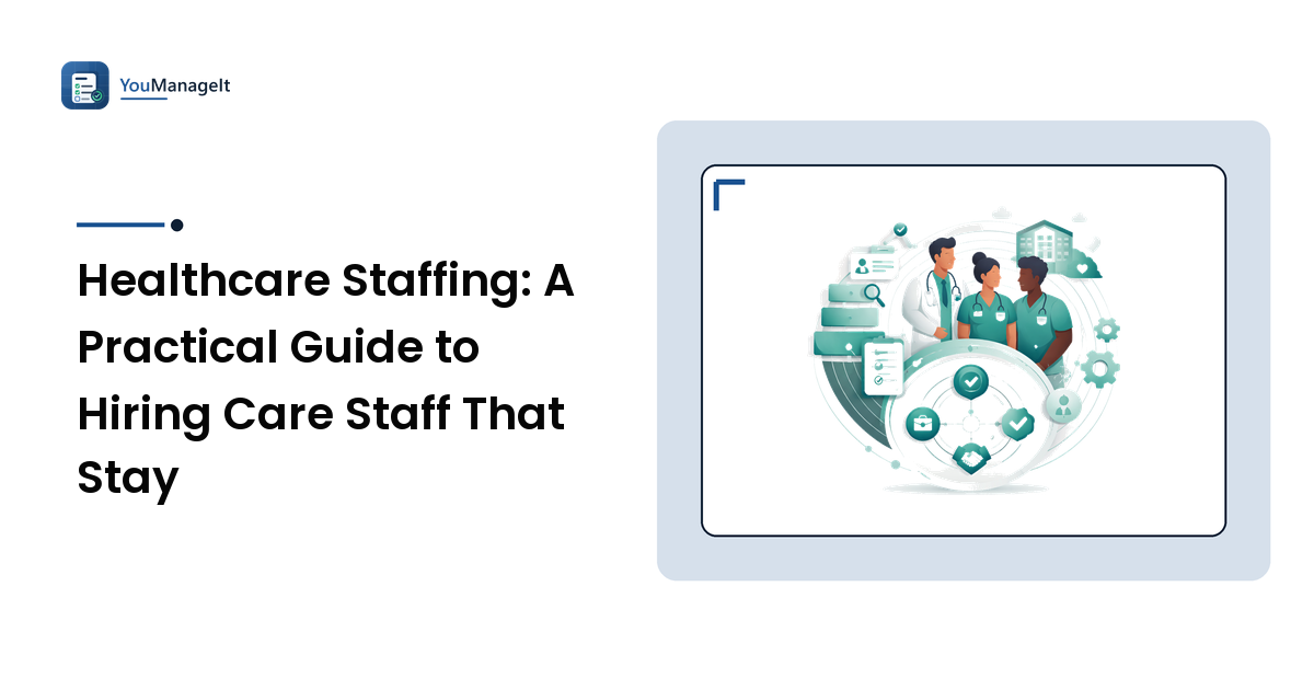 Healthcare Staffing: A Practical Guide to Hiring Care Staff That Stay